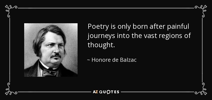 Poetry is only born after painful journeys into the vast regions of thought. - Honore de Balzac