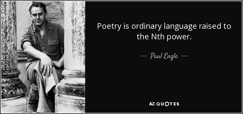 Poetry is ordinary language raised to the Nth power. - Paul Engle