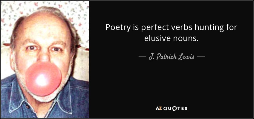 Poetry is perfect verbs hunting for elusive nouns. - J. Patrick Lewis