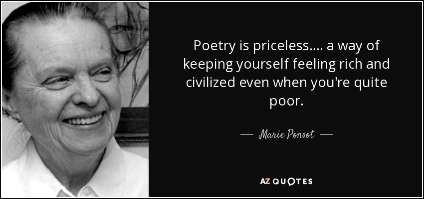 Poetry is priceless.... a way of keeping yourself feeling rich and civilized even when you're quite poor. - Marie Ponsot
