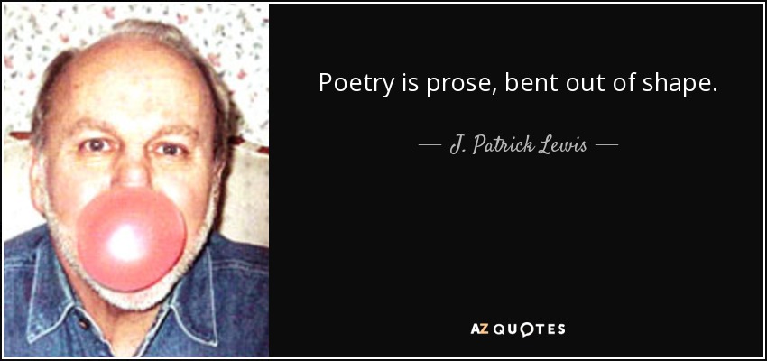 Poetry is prose, bent out of shape. - J. Patrick Lewis