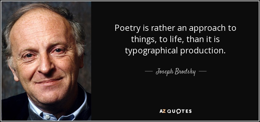 Poetry is rather an approach to things, to life, than it is typographical production. - Joseph Brodsky