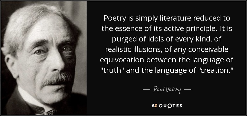 Poetry is simply literature reduced to the essence of its active principle. It is purged of idols of every kind, of realistic illusions, of any conceivable equivocation between the language of 