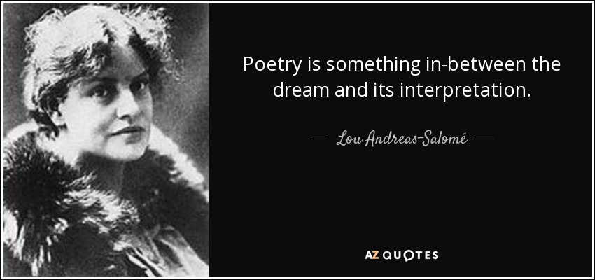 Poetry is something in-between the dream and its interpretation. - Lou Andreas-Salomé