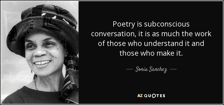 Poetry is subconscious conversation, it is as much the work of those who understand it and those who make it. - Sonia Sanchez