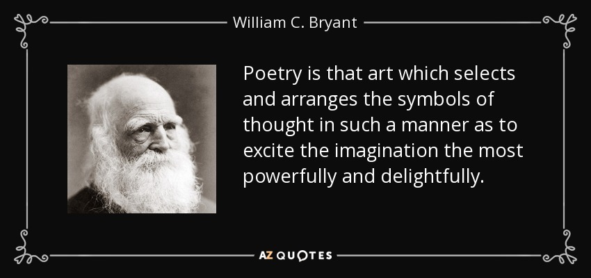 Poetry is that art which selects and arranges the symbols of thought in such a manner as to excite the imagination the most powerfully and delightfully. - William C. Bryant