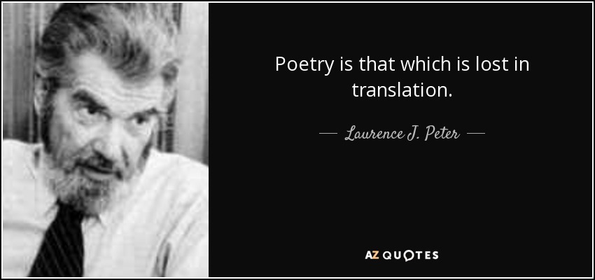 Poetry is that which is lost in translation. - Laurence J. Peter