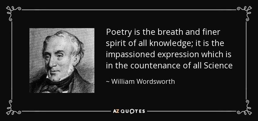 Poetry is the breath and finer spirit of all knowledge; it is the impassioned expression which is in the countenance of all Science - William Wordsworth