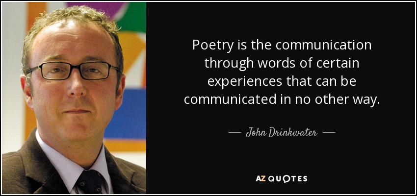 Poetry is the communication through words of certain experiences that can be communicated in no other way. - John Drinkwater