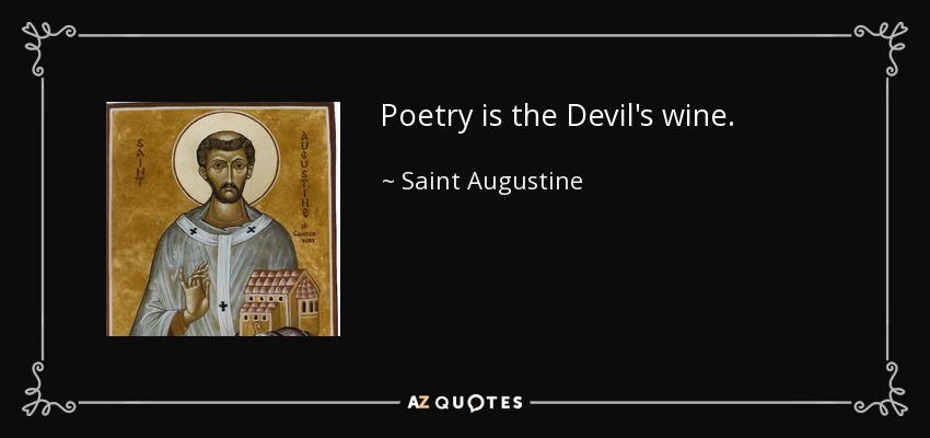 Poetry is the Devil's wine. - Saint Augustine