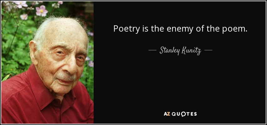 Poetry is the enemy of the poem. - Stanley Kunitz