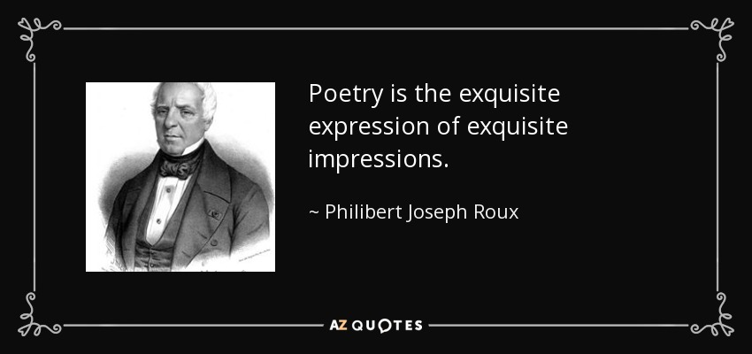 Poetry is the exquisite expression of exquisite impressions. - Philibert Joseph Roux