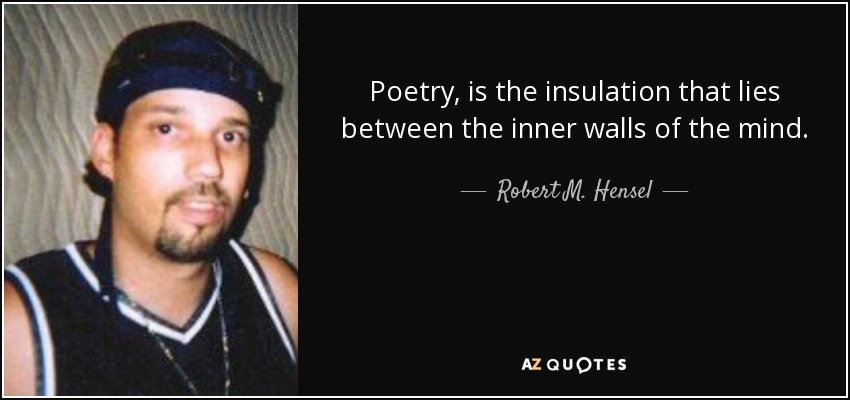 Poetry, is the insulation that lies between the inner walls of the mind. - Robert M. Hensel
