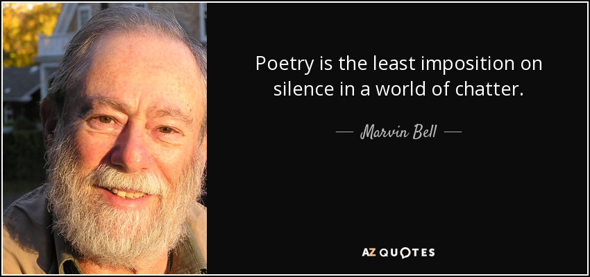 Poetry is the least imposition on silence in a world of chatter. - Marvin Bell