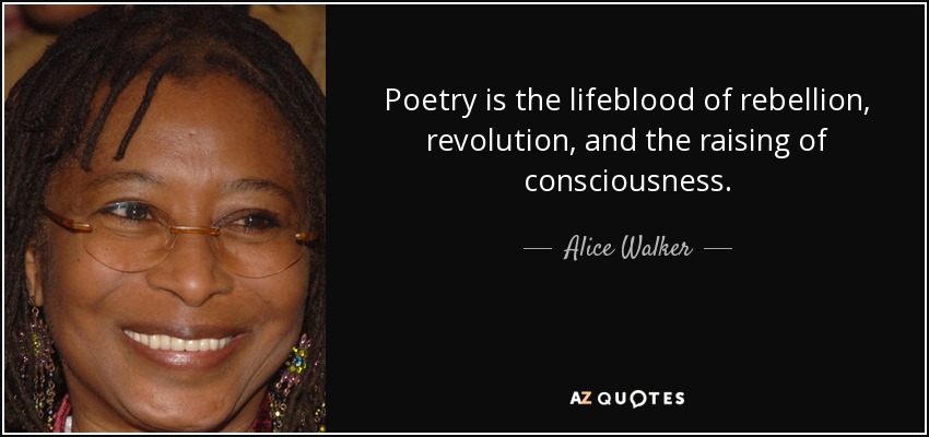 Poetry is the lifeblood of rebellion, revolution, and the raising of consciousness. - Alice Walker