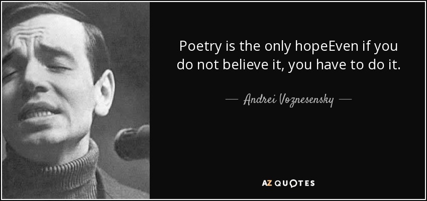 Poetry is the only hopeEven if you do not believe it, you have to do it. - Andrei Voznesensky