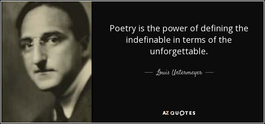 Poetry is the power of defining the indefinable in terms of the unforgettable. - Louis Untermeyer