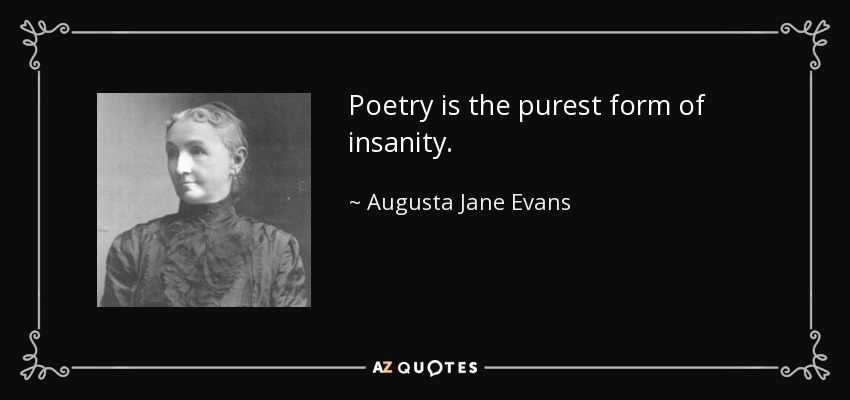 Poetry is the purest form of insanity. - Augusta Jane Evans