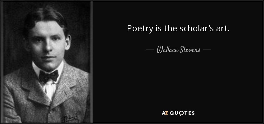 Poetry is the scholar's art. - Wallace Stevens