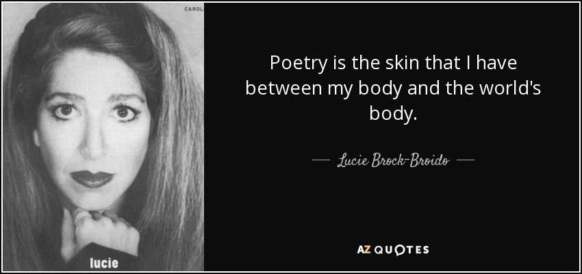 Poetry is the skin that I have between my body and the world's body. - Lucie Brock-Broido