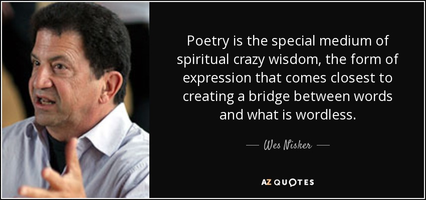 Poetry is the special medium of spiritual crazy wisdom, the form of expression that comes closest to creating a bridge between words and what is wordless. - Wes Nisker