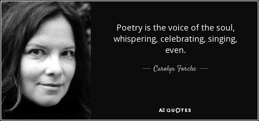 Poetry is the voice of the soul, whispering, celebrating, singing, even. - Carolyn Forche