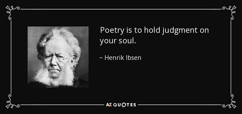 Poetry is to hold judgment on your soul. - Henrik Ibsen