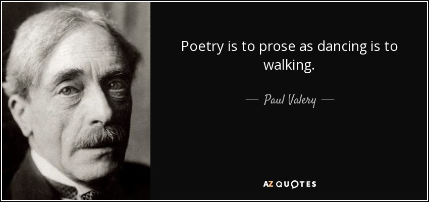 Poetry is to prose as dancing is to walking. - Paul Valery