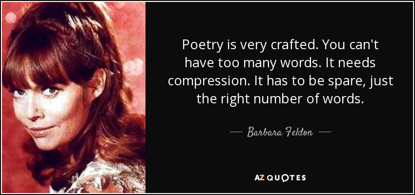 Poetry is very crafted. You can't have too many words. It needs compression. It has to be spare, just the right number of words. - Barbara Feldon