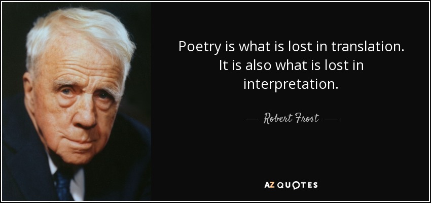 Poetry is what is lost in translation. It is also what is lost in interpretation. - Robert Frost