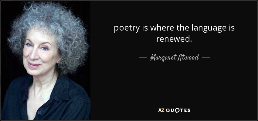 poetry is where the language is renewed. - Margaret Atwood