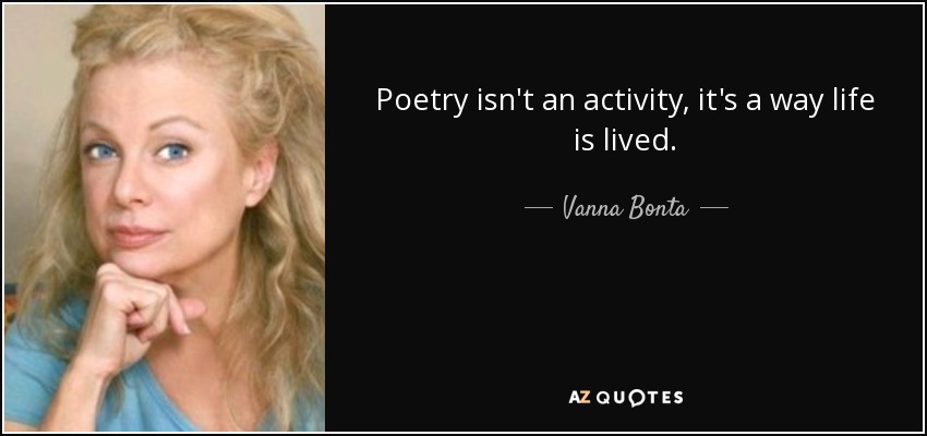 Poetry isn't an activity, it's a way life is lived. - Vanna Bonta