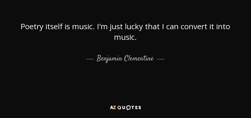 Poetry itself is music. I'm just lucky that I can convert it into music. - Benjamin Clementine