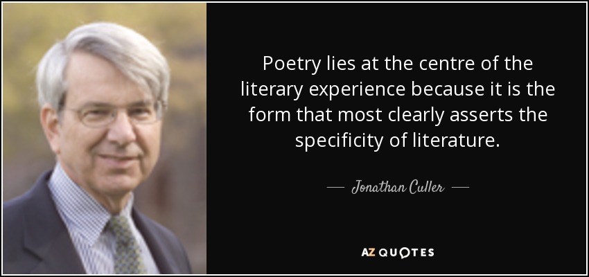 Poetry lies at the centre of the literary experience because it is the form that most clearly asserts the specificity of literature. - Jonathan Culler