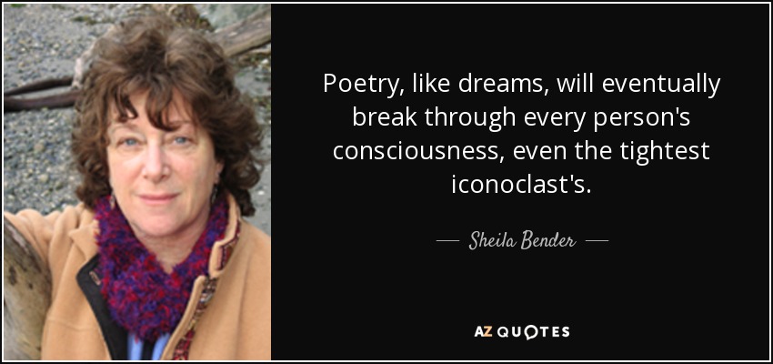 Poetry, like dreams, will eventually break through every person's consciousness, even the tightest iconoclast's. - Sheila Bender