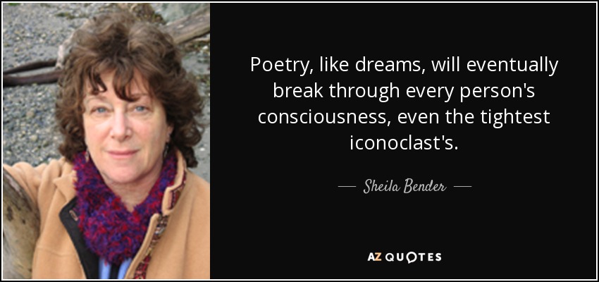 Poetry, like dreams, will eventually break through every person's consciousness, even the tightest iconoclast's. - Sheila Bender