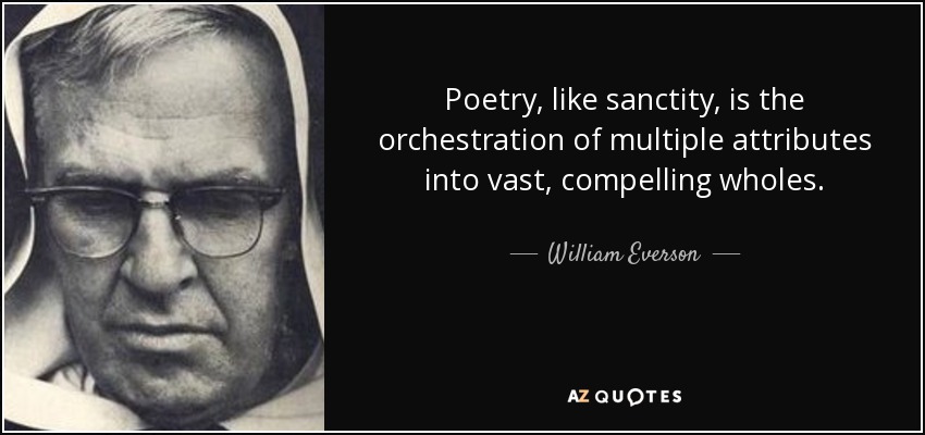 Poetry, like sanctity, is the orchestration of multiple attributes into vast, compelling wholes. - William Everson