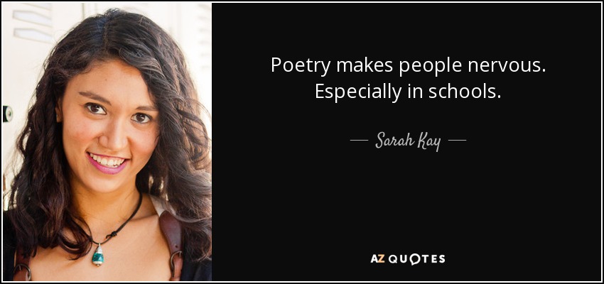 Poetry makes people nervous. Especially in schools. - Sarah Kay