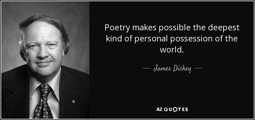 Poetry makes possible the deepest kind of personal possession of the world. - James Dickey