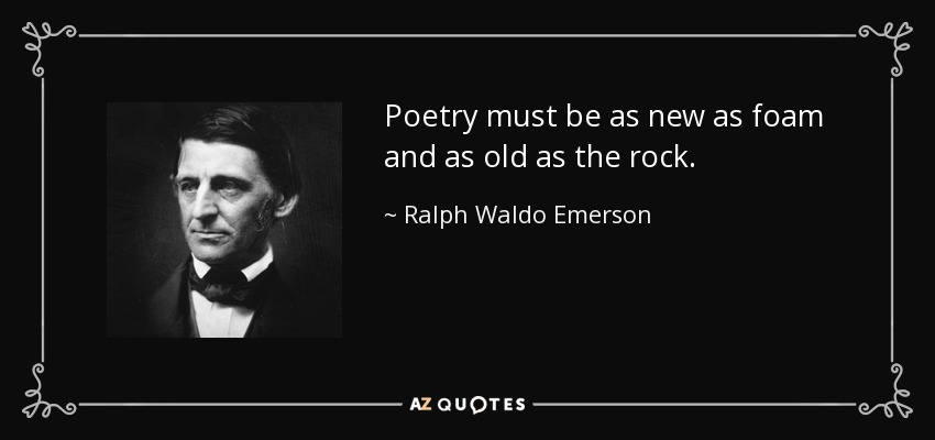 Poetry must be as new as foam and as old as the rock. - Ralph Waldo Emerson