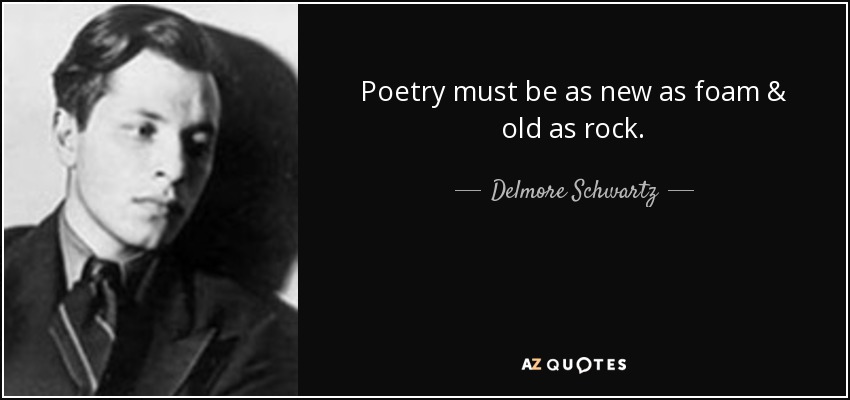 Poetry must be as new as foam & old as rock. - Delmore Schwartz