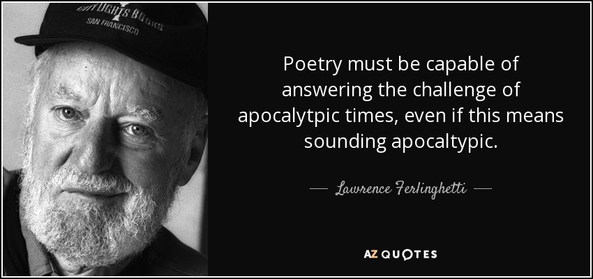 Poetry must be capable of answering the challenge of apocalytpic times, even if this means sounding apocaltypic. - Lawrence Ferlinghetti