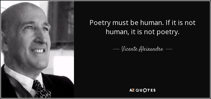 Poetry must be human. If it is not human, it is not poetry. - Vicente Aleixandre