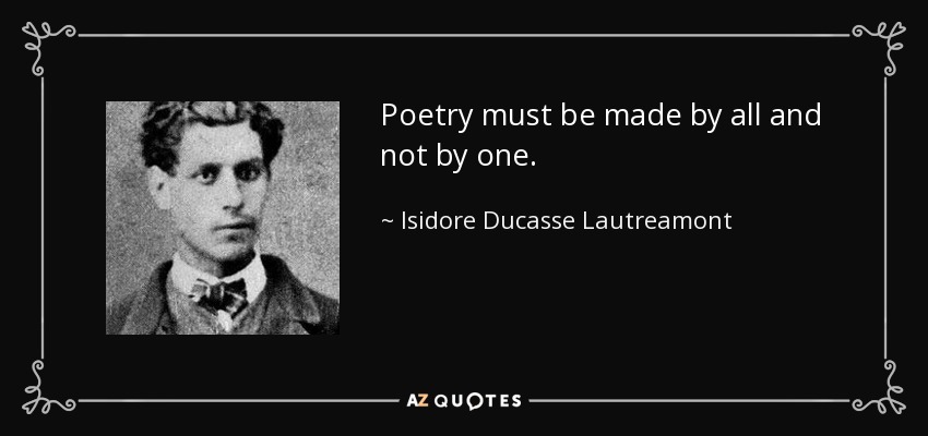 Poetry must be made by all and not by one. - Isidore Ducasse Lautreamont