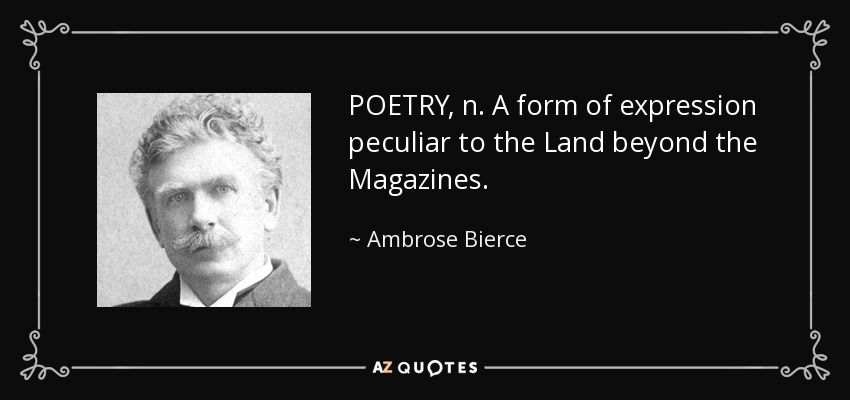 POETRY, n. A form of expression peculiar to the Land beyond the Magazines. - Ambrose Bierce