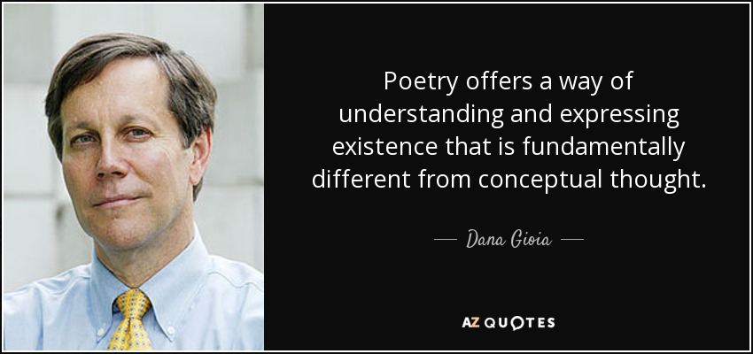 Poetry offers a way of understanding and expressing existence that is fundamentally different from conceptual thought. - Dana Gioia