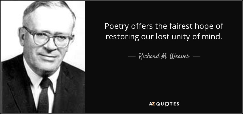 Poetry offers the fairest hope of restoring our lost unity of mind. - Richard M. Weaver