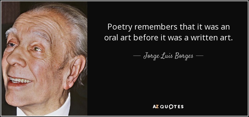 Poetry remembers that it was an oral art before it was a written art. - Jorge Luis Borges