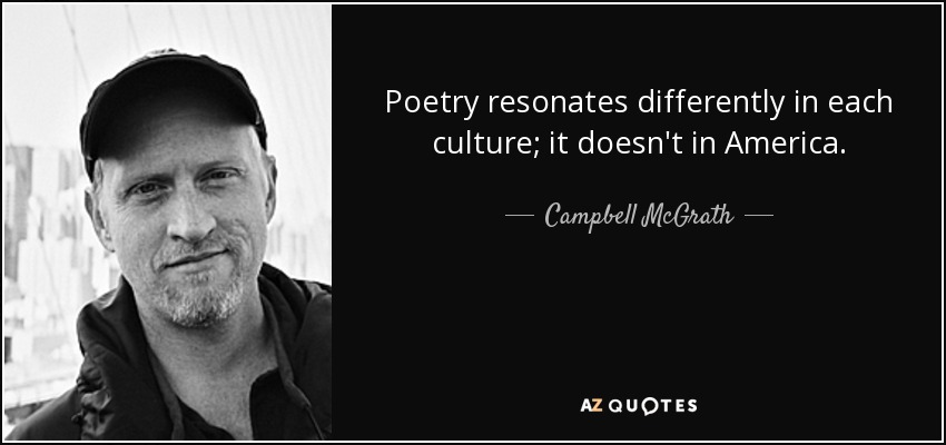 Poetry resonates differently in each culture; it doesn't in America. - Campbell McGrath