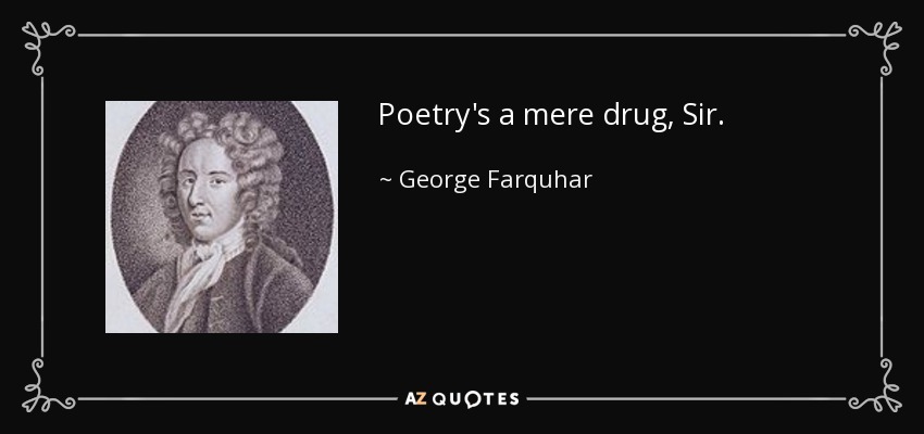 Poetry's a mere drug, Sir. - George Farquhar